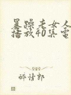 暴躁老女人免费播放40集电视剧