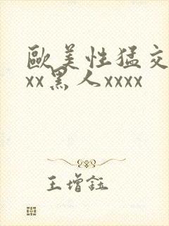 欧美性猛交xxxx黑人xxxx