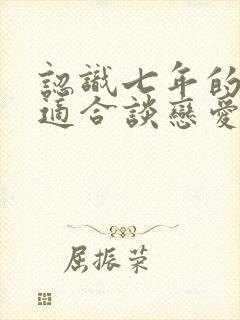 认识七年的朋友适合谈恋爱吗