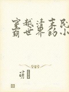 穿越清末民初争霸世界的小说