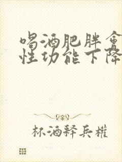 喝酒肥胖会导致性功能下降吗