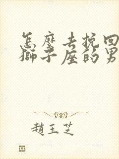 怎么去挽回一个狮子座的男生