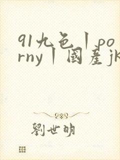 91九色丨porny丨国产jk