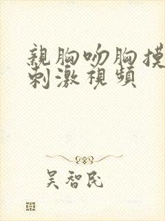 亲胸吻胸摸下面刺激视频