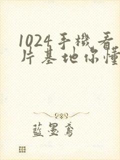 1024手机看片基地你懂的