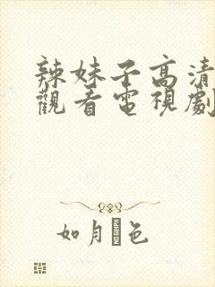 辣妹子高清免费观看电视剧最新一期