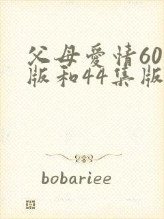 父母爱情60集版和44集版区别