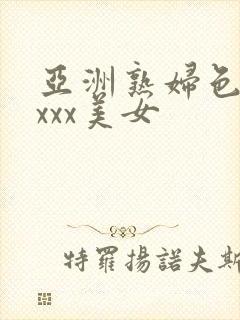 亚洲熟妇色xxxxx美女