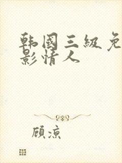 韩国三级免费电影情人
