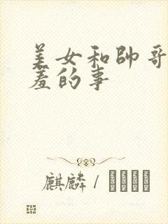 美女和帅哥做羞羞的事