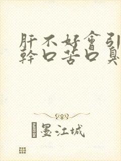 肝不好会引起口干口苦口臭