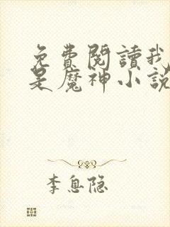 免费阅读我真不是魔神小说