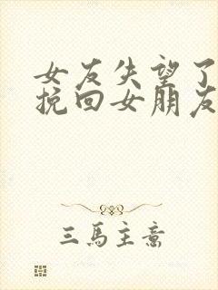 女友失望了怎么挽回女朋友