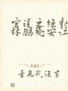 官道之绝对权力林鹏飞安江小说在线听书