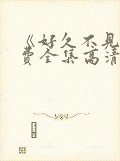 《好久不见》免费全集高清在线观看