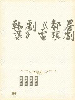 韩剧《邻居的老婆》电视剧在线观看