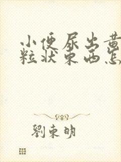 小便尿出黄色颗粒状东西怎么回事