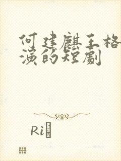 何建麒王格格主演的短剧