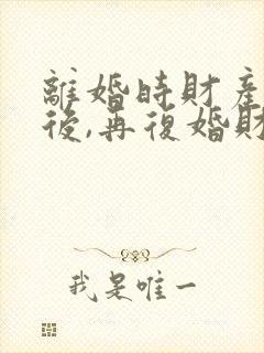 离婚时财产分割后,再复婚财产还是共有的吗?