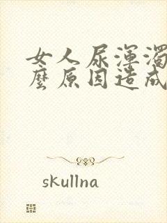 女人尿浑浊是什么原因造成的