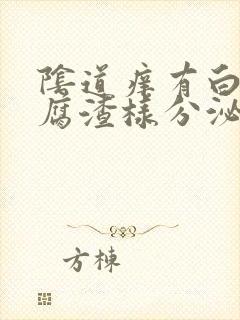 阴道痒有白色豆腐渣样分泌物