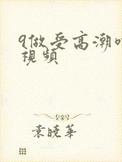 9做受高潮喷水视频