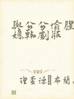 与公公偷腥的儿媳韩剧版