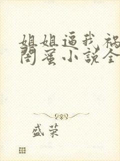 姐姐逼我祸害她闺蜜小说全部章节封面