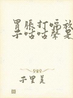 胃胀打嗝放屁肚子咕咕声是什么原因