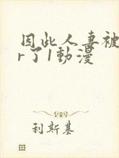 因此人妻被ntr了1动漫