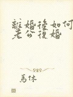 离婚后如何挽回老公复婚