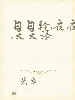 日日干,夜夜操,天天添