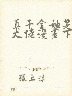 真千金她是全能大佬漫画下拉式