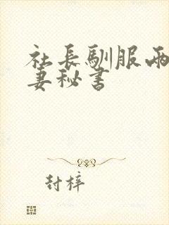 社长驯服两个人妻秘书
