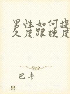 男性如何提高持久度跟硬度