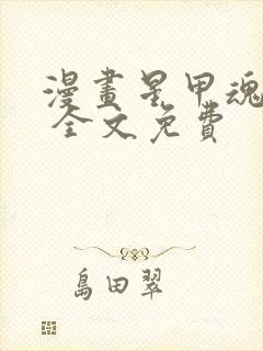 漫画星甲魂将传 全文免费