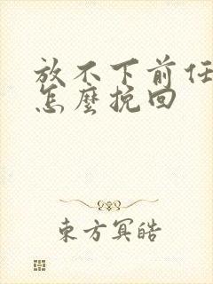 放不下前任分手怎么挽回