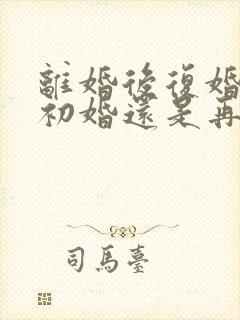 离婚后复婚属于初婚还是再婚封面