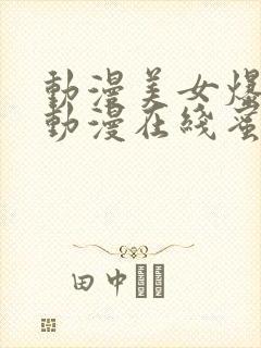 动漫美女爆羞羞动漫在线蜜桃