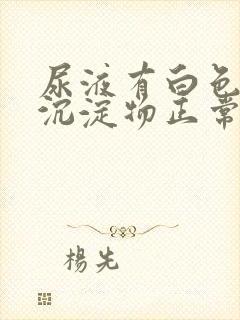 尿液有白色絮状沉淀物正常吗