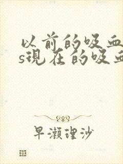 以前的吸血鬼vs现在的吸血鬼