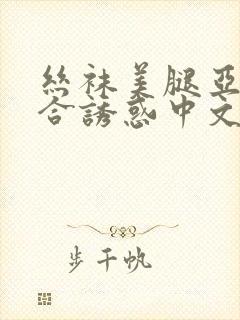 丝袜美腿亚洲综合诱惑中文字幕