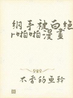 纲手被白绝监狱r啪啪漫画