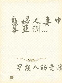 熟妇人妻中文字幕亚洲...