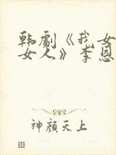 韩剧《我女婿的女人》李恩美