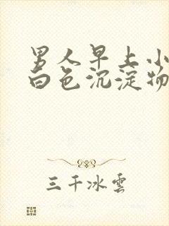 男人早上小便有白色沉淀物