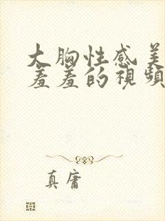 大胸性感美女被羞羞的视频