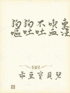 狗狗不吃东西还呕吐吐血没精神怎么办