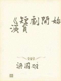 《短剧开始啦》演员