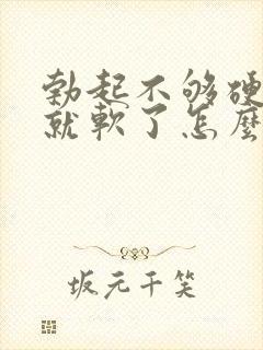 勃起不够硬一会就软了怎么办